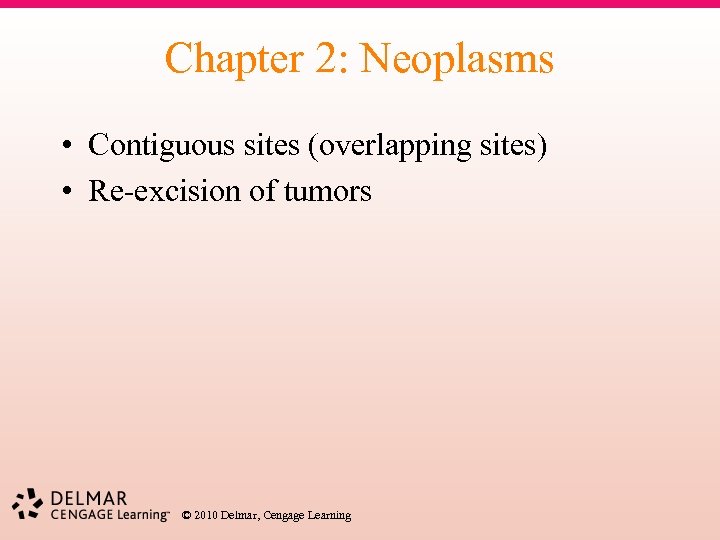 Chapter 2: Neoplasms • Contiguous sites (overlapping sites) • Re-excision of tumors © 2010