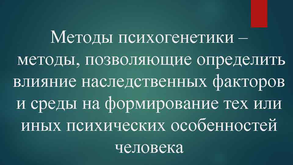 Методы психогенетики – методы, позволяющие определить влияние наследственных факторов и среды на формирование тех