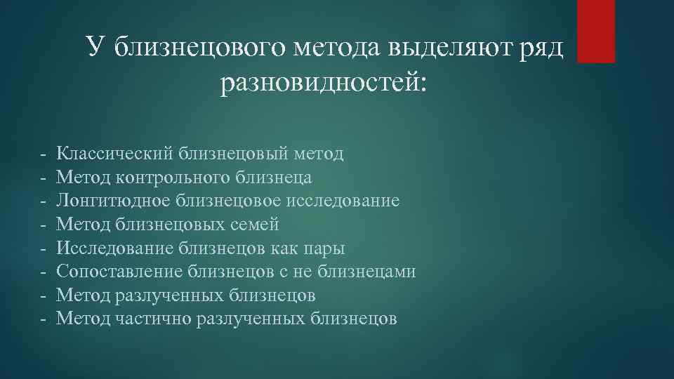 У близнецового метода выделяют ряд разновидностей: - Классический близнецовый метод Метод контрольного близнеца Лонгитюдное