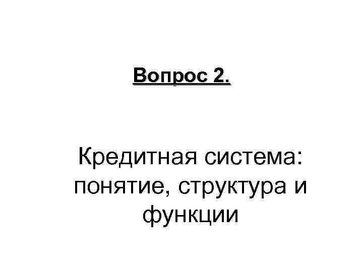 Вопрос 2. Кредитная система: понятие, структура и функции 