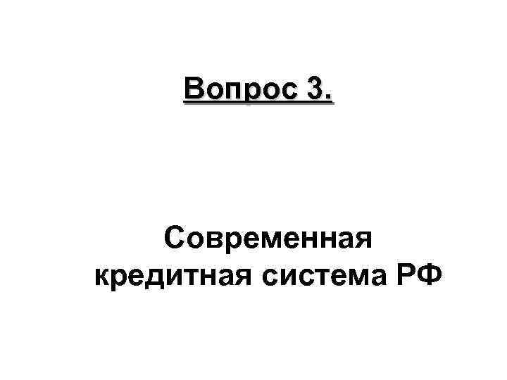 Вопрос 3. Современная кредитная система РФ 