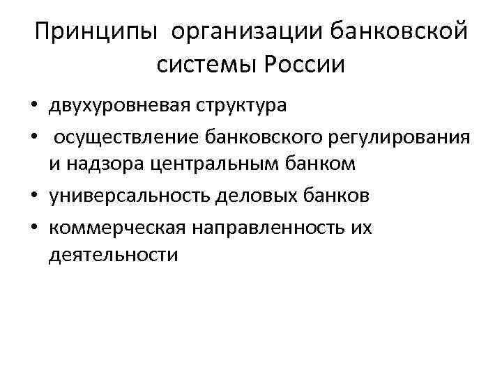Принципы организации банковской системы России • двухуровневая структура • осуществление банковского регулирования и надзора