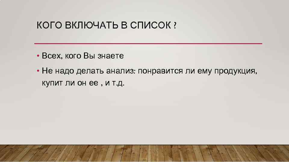 КОГО ВКЛЮЧАТЬ В СПИСОК ? • Всех, кого Вы знаете • Не надо делать