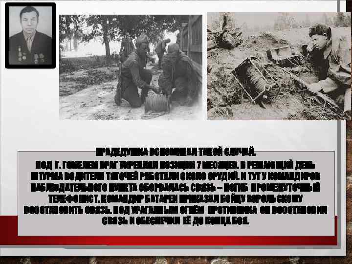 ПРАДЕДУШКА ВСПОМИНАЛ ТАКОЙ СЛУЧАЙ. ПОД Г. ГОМЕЛЕМ ВРАГ УКРЕПЛЯЛ ПОЗИЦИИ 7 МЕСЯЦЕВ. В РЕШАЮЩИЙ