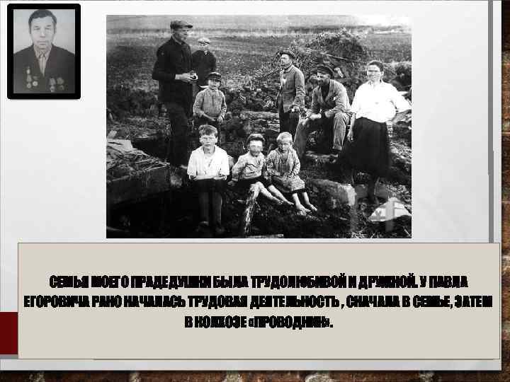СЕМЬЯ МОЕГО ПРАДЕДУШКИ БЫЛА ТРУДОЛЮБИВОЙ И ДРУЖНОЙ. У ПАВЛА ЕГОРОВИЧА РАНО НАЧАЛАСЬ ТРУДОВАЯ ДЕЯТЕЛЬНОСТЬ