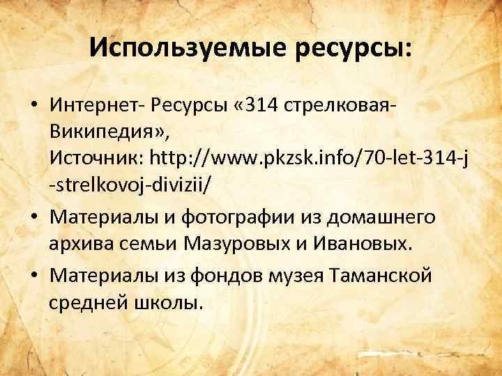 Используемые ресурсы: • Интернет Ресурсы « 314 стрелковая Википедия» , Источник: http: //www. pkzsk.