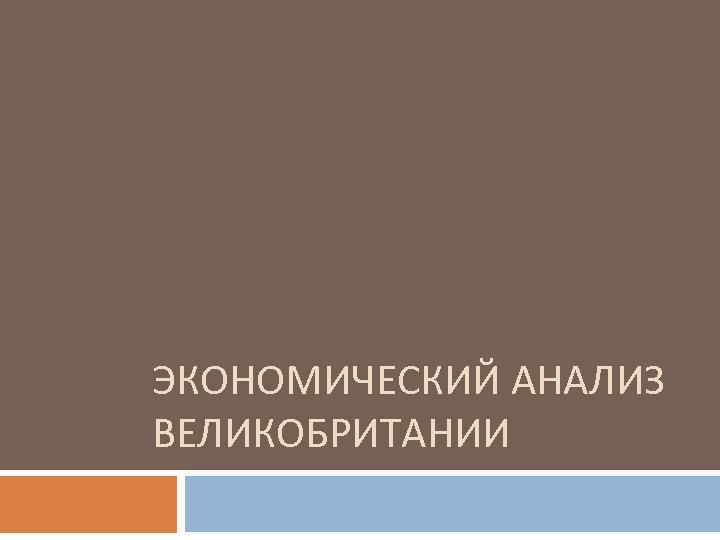 ЭКОНОМИЧЕСКИЙ АНАЛИЗ ВЕЛИКОБРИТАНИИ 