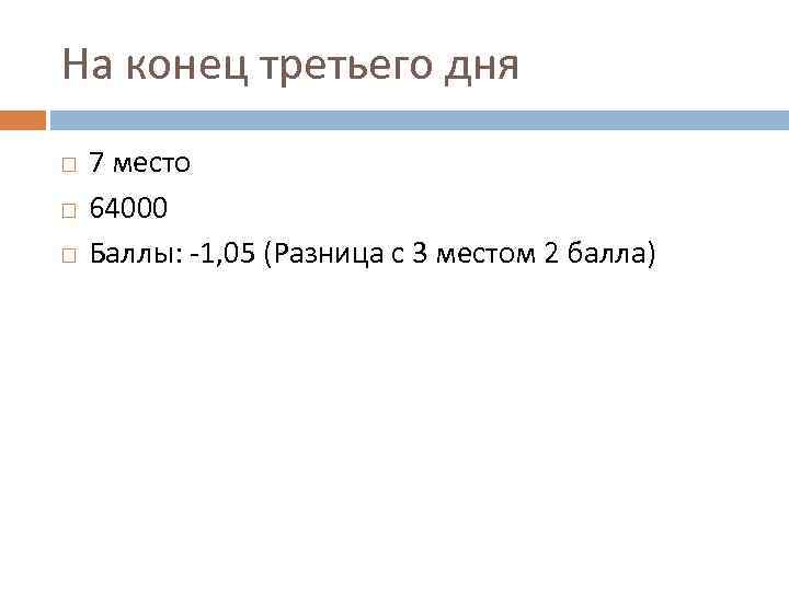 На конец третьего дня 7 место 64000 Баллы: -1, 05 (Разница с 3 местом