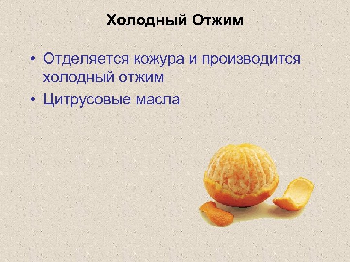 Холодный Отжим • Отделяется кожура и производится холодный отжим • Цитрусовые масла 