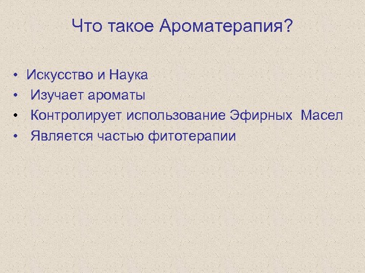 Что такое Ароматерапия? • • Искусство и Наука Изучает ароматы Контролирует использование Эфирных Масел