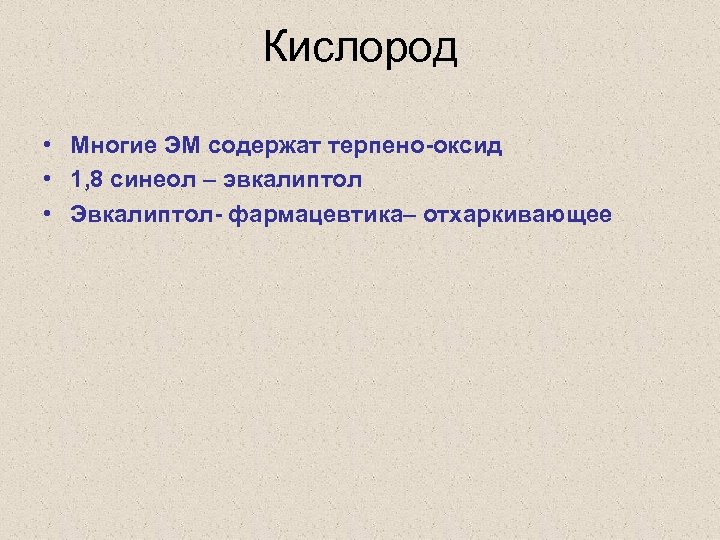 Кислород • Многие ЭМ содержат терпено-оксид • 1, 8 синеол – эвкалиптол • Эвкалиптол-