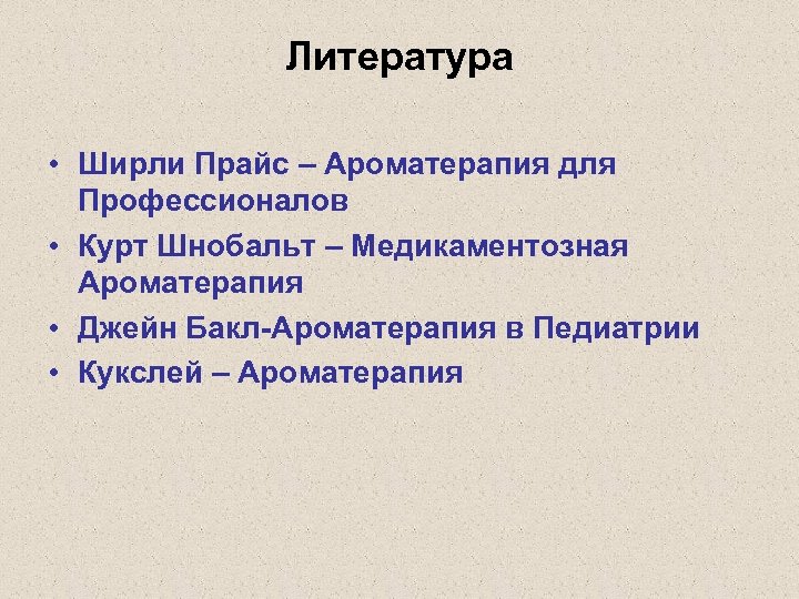 Литература • Ширли Прайс – Ароматерапия для Профессионалов • Курт Шнобальт – Медикаментозная Ароматерапия