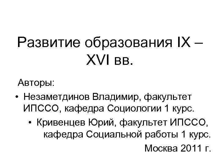 Развитие образования IX – XVI вв. Авторы: • Незаметдинов Владимир, факультет ИПССО, кафедра Социологии