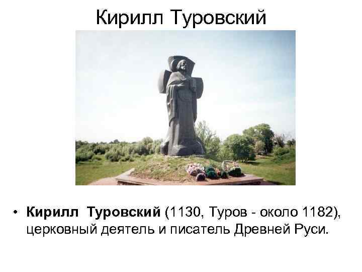 Кирилл Туровский • Кирилл Туровский (1130, Туров около 1182), церковный деятель и писатель Древней