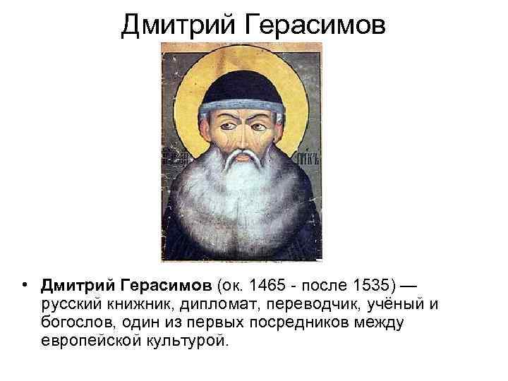 Дмитрий Герасимов • Дмитрий Герасимов (ок. 1465 после 1535) — русский книжник, дипломат, переводчик,