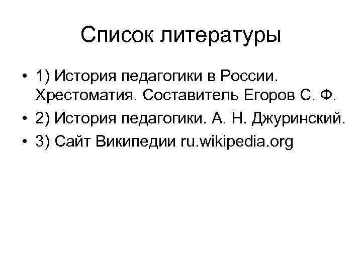 Список литературы • 1) История педагогики в России. Хрестоматия. Составитель Егоров С. Ф. •