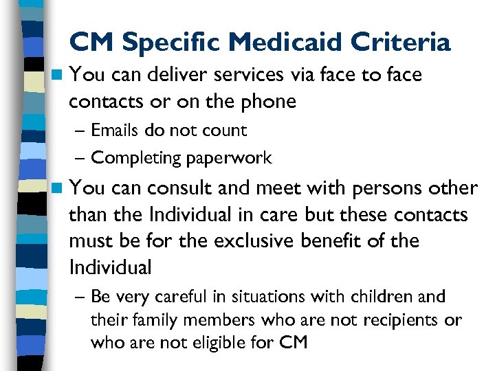 CM Specific Medicaid Criteria n You can deliver services via face to face contacts