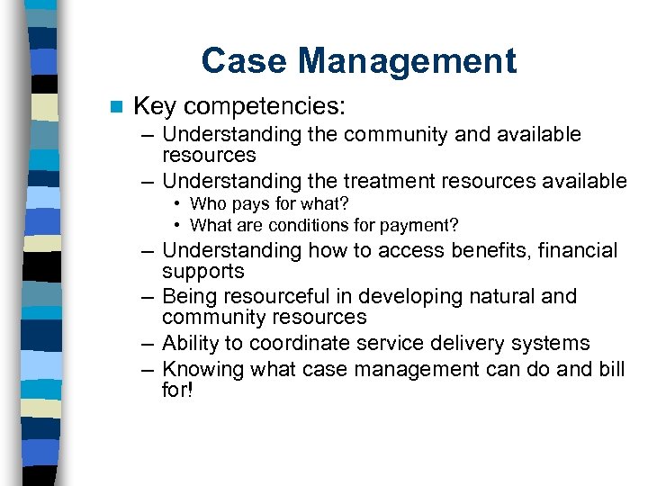 Case Management n Key competencies: – Understanding the community and available resources – Understanding