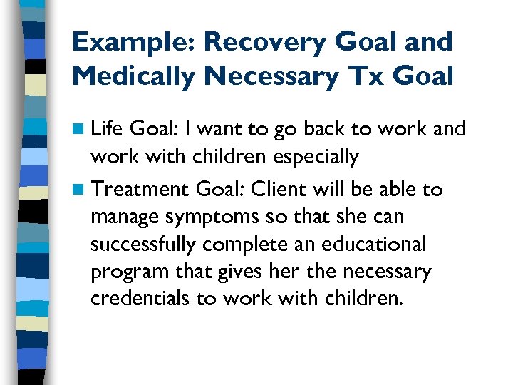 Example: Recovery Goal and Medically Necessary Tx Goal n Life Goal: I want to