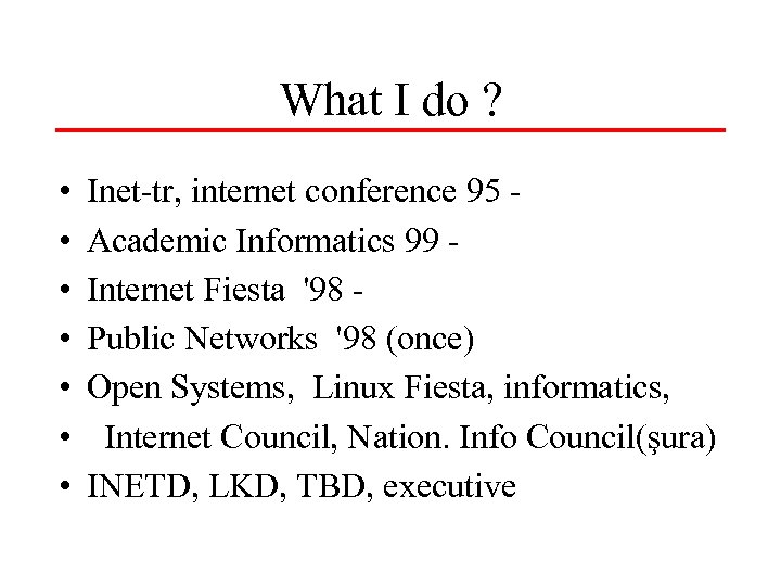 What I do ? • • Inet-tr, internet conference 95 Academic Informatics 99 Internet
