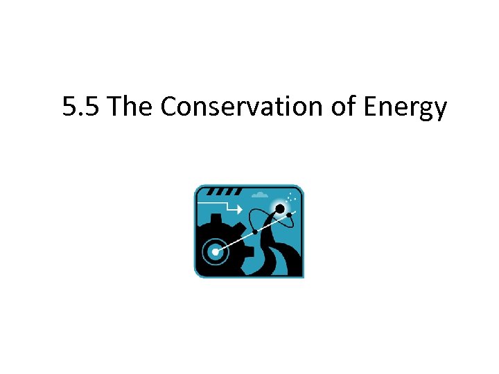 5. 5 The Conservation of Energy 