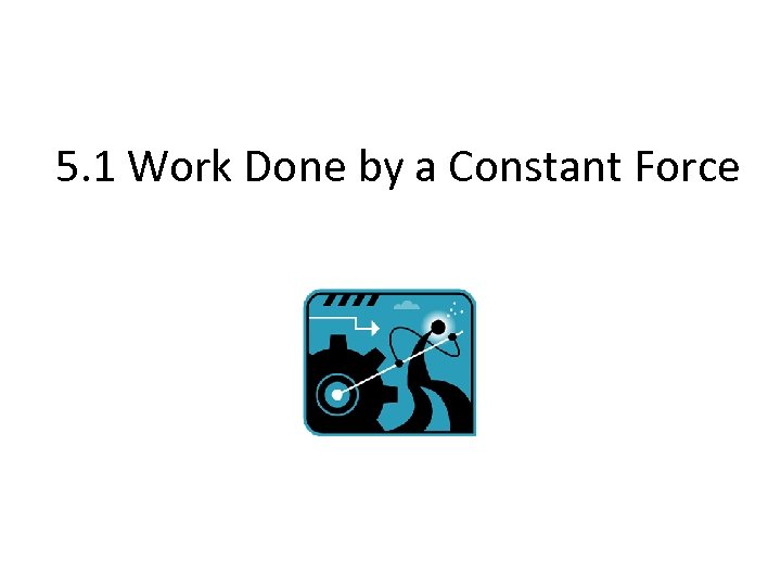 5. 1 Work Done by a Constant Force 