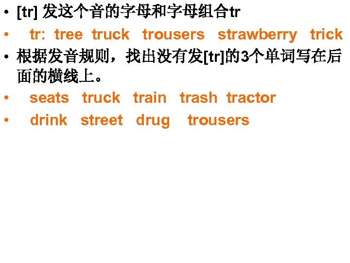  • [tr] 发这个音的字母和字母组合tr • tr: tree truck trousers strawberry trick • 根据发音规则，找出没有发[tr]的3个单词写在后 面的横线上。