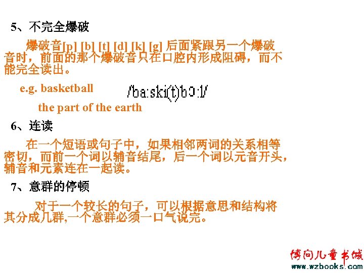 5、不完全爆破 爆破音[p] [b] [t] [d] [k] [g] 后面紧跟另一个爆破 音时，前面的那个爆破音只在口腔内形成阻碍，而不 能完全读出。 e. g. basketball the