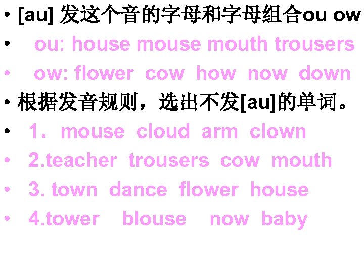  • • [au] 发这个音的字母和字母组合ou ow ou: house mouth trousers ow: flower cow how