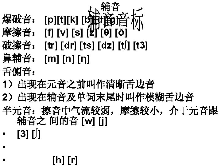 辅音 爆破音： [p][t][k] [b][d][g] 摩擦音： [f] [v] [s] [z] [θ] [ð] 破擦音： [tr] [dr]
