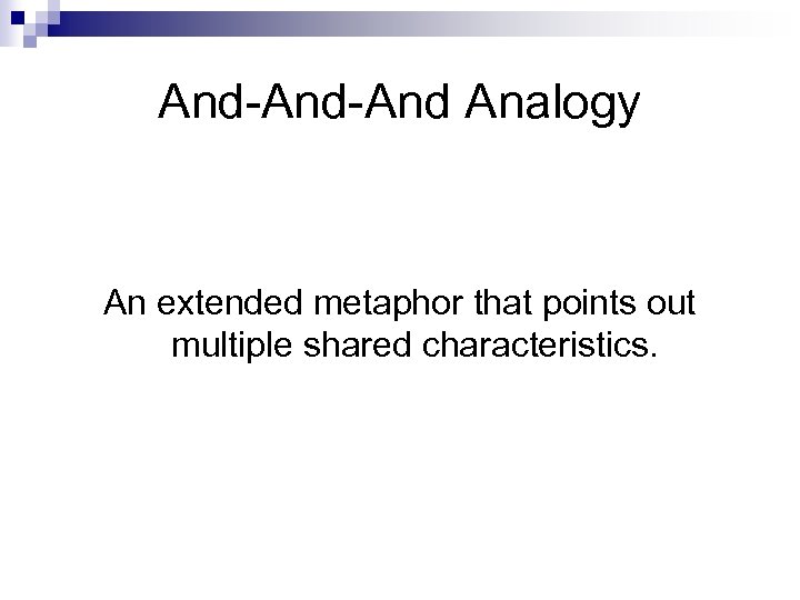 And-And Analogy An extended metaphor that points out multiple shared characteristics. 