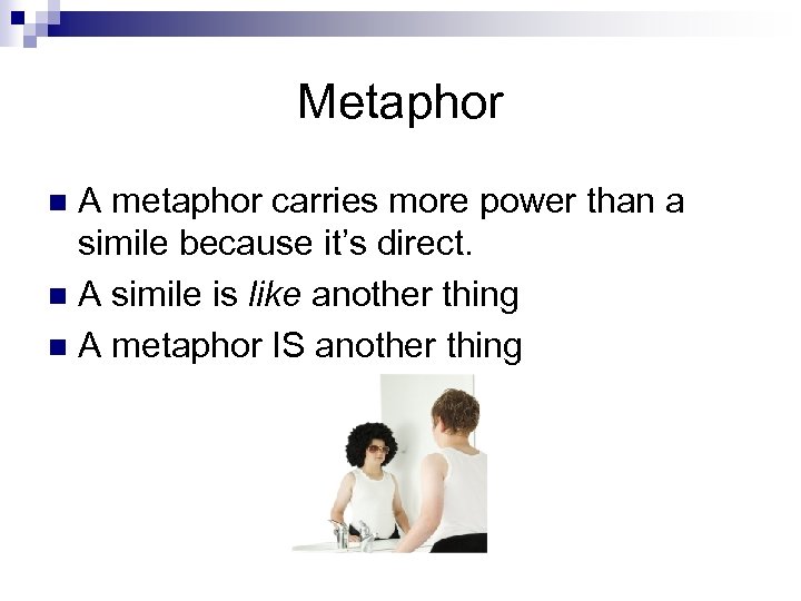 Metaphor A metaphor carries more power than a simile because it’s direct. n A