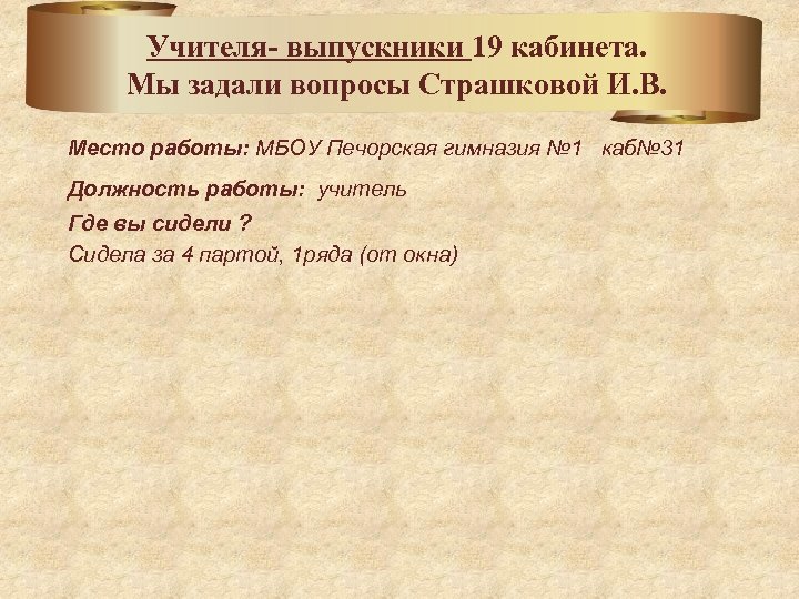 Учителя- выпускники 19 кабинета. Мы задали вопросы Страшковой И. В. Место работы: МБОУ Печорская