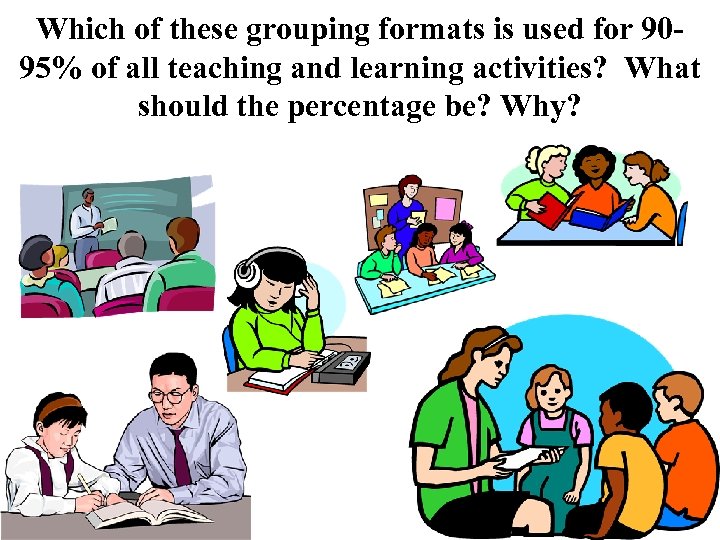 Which of these grouping formats is used for 9095% of all teaching and learning