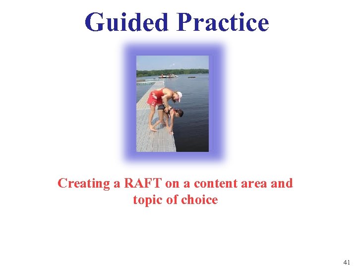 Guided Practice Creating a RAFT on a content area and topic of choice 41