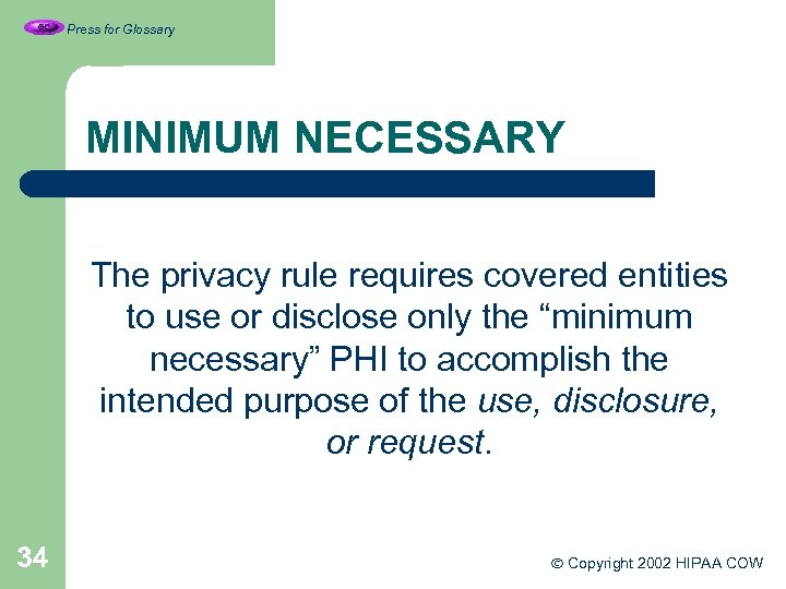 Press for Glossary MINIMUM NECESSARY The privacy rule requires covered entities to use or