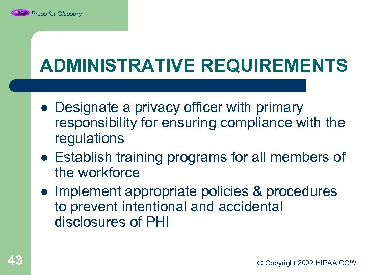 Press for Glossary ADMINISTRATIVE REQUIREMENTS l l l 43 Designate a privacy officer with