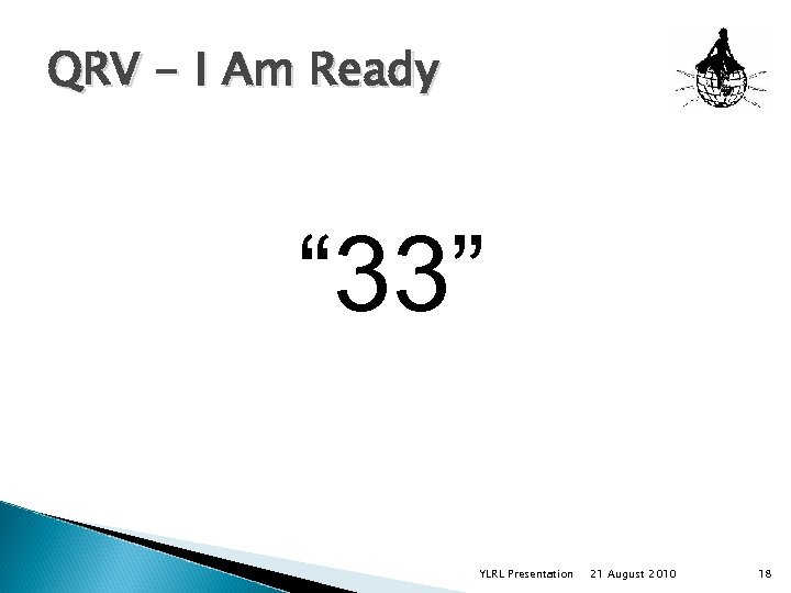 QRV - I Am Ready “ 33” YLRL Presentation 21 August 2010 18 