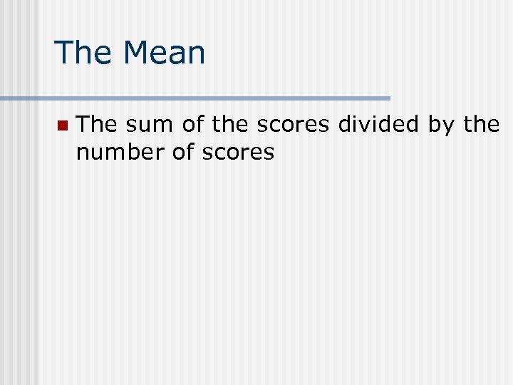 The Mean n The sum of the scores divided by the number of scores