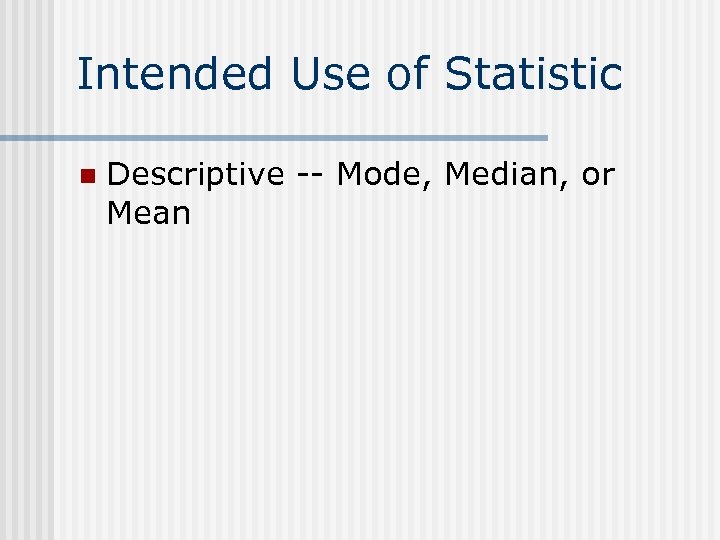 Intended Use of Statistic n Descriptive -- Mode, Median, or Mean 