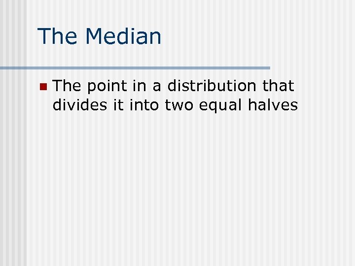 The Median n The point in a distribution that divides it into two equal