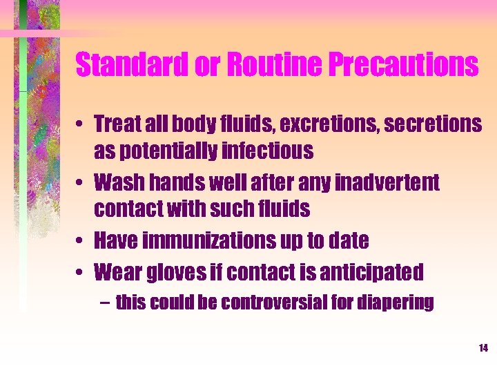 Standard or Routine Precautions • Treat all body fluids, excretions, secretions as potentially infectious