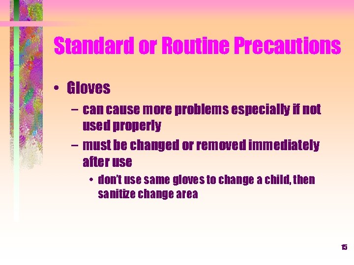 Standard or Routine Precautions • Gloves – can cause more problems especially if not