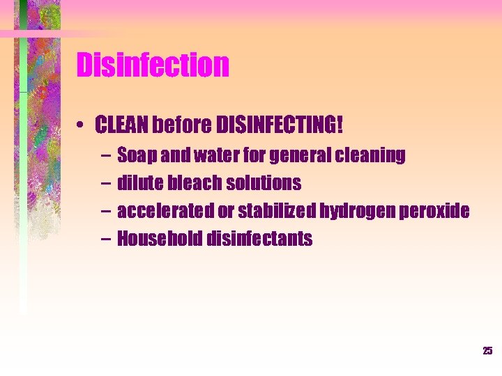 Disinfection • CLEAN before DISINFECTING! – Soap and water for general cleaning – dilute