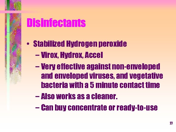 Disinfectants • Stabilized Hydrogen peroxide – Virox, Hydrox, Accel – Very effective against non-enveloped