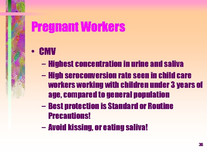 Pregnant Workers • CMV – Highest concentration in urine and saliva – High seroconversion