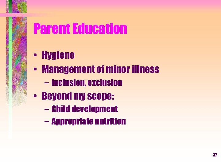Parent Education • Hygiene • Management of minor illness – inclusion, exclusion • Beyond