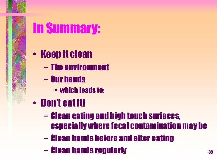 In Summary: • Keep it clean – The environment – Our hands • which