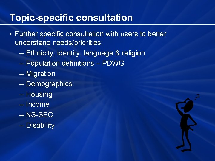 Topic-specific consultation • Further specific consultation with users to better understand needs/priorities: – Ethnicity,