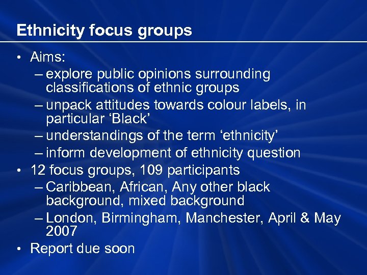 Ethnicity focus groups • Aims: – explore public opinions surrounding classifications of ethnic groups